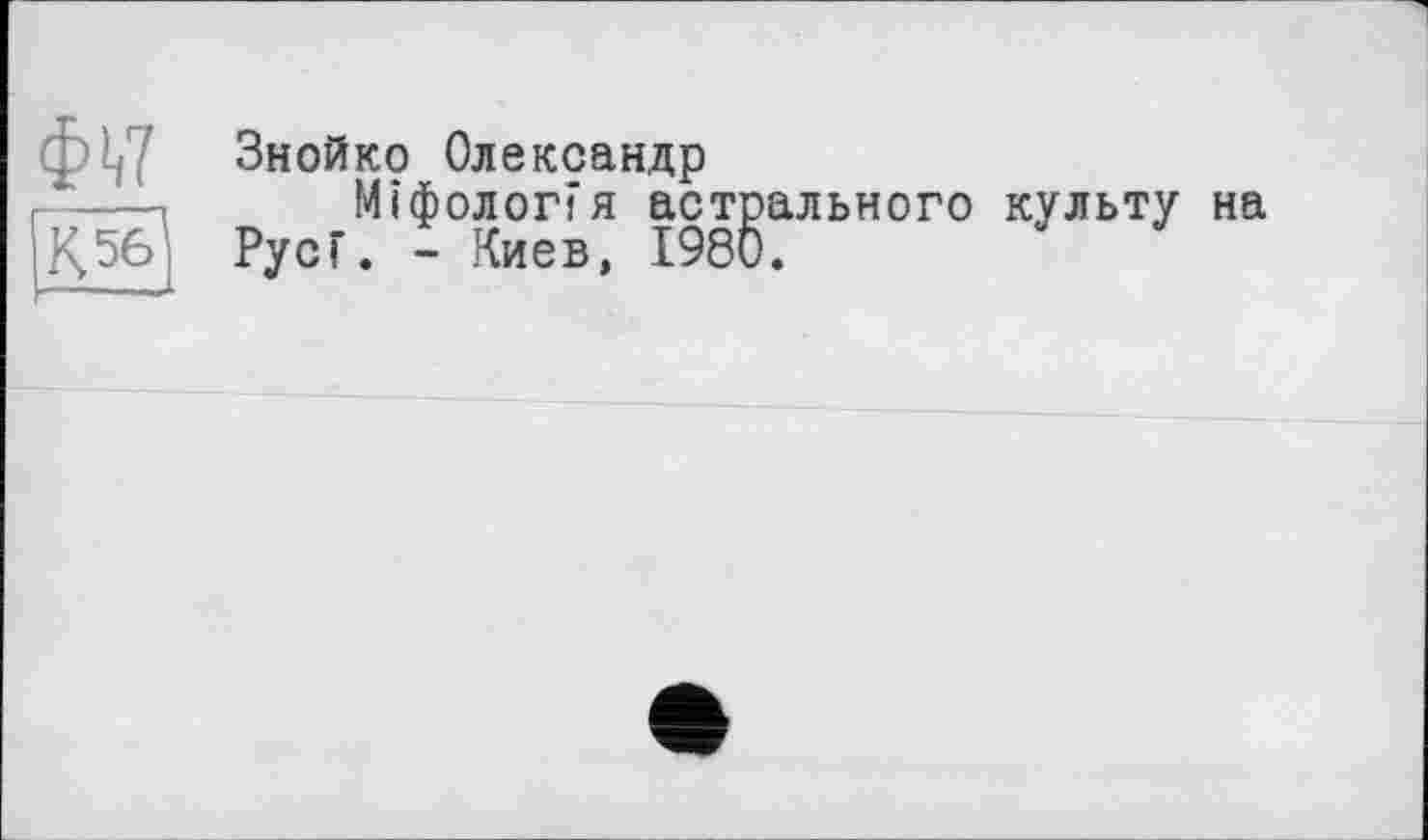 ﻿ФЛ7
К 56
Знойко Олександр
Міфолог?я астрального культу на Рус Г. - Киев, 1980.